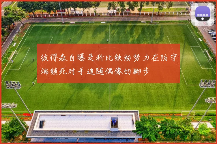 彼得森自曝是科比铁粉努力在防守端锁死对手追随偶像的脚步