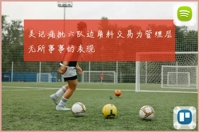 美记痛批六队边角料交易为管理层无所事事的表现