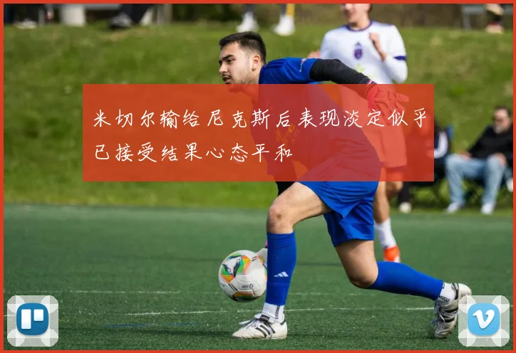 米切尔输给尼克斯后表现淡定似乎已接受结果心态平和