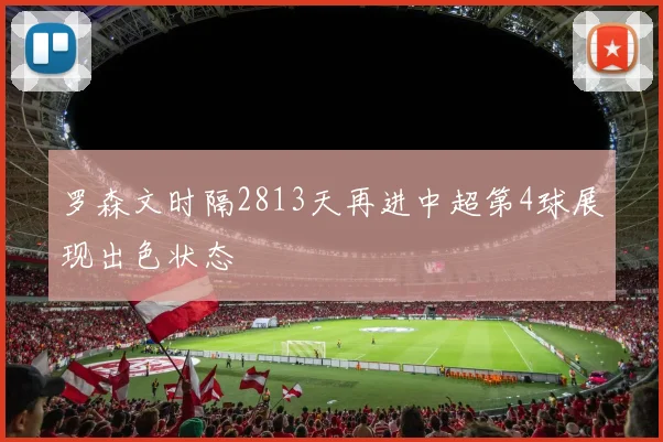 罗森文时隔2813天再进中超第4球展现出色状态